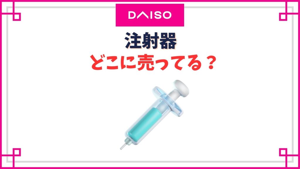 【ダイソー】注射器の売り場はどこ？ペット用シリンジやスポイトは売ってる？
